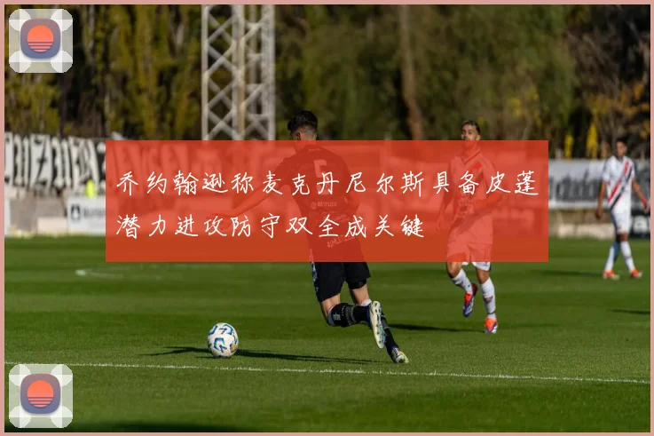 乔约翰逊称麦克丹尼尔斯具备皮蓬潜力进攻防守双全成关键
