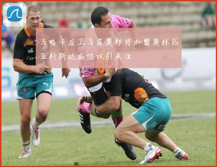 马略卡后卫马菲奥即将加盟奥林匹亚科斯达成协议引关注