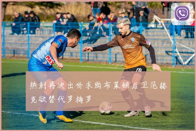 热刺再次出价求购布莱顿后卫范赫克欲替代罗梅罗