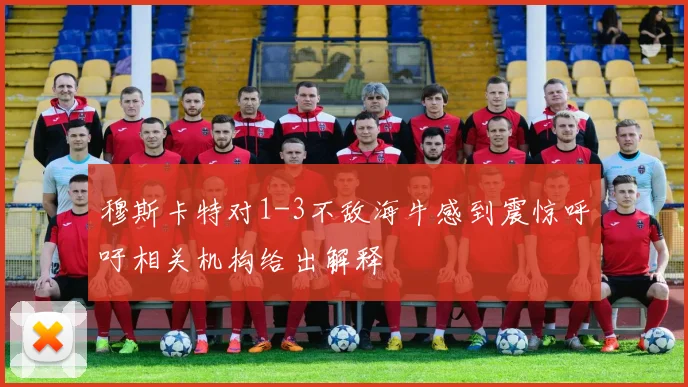 穆斯卡特对1-3不敌海牛感到震惊呼吁相关机构给出解释