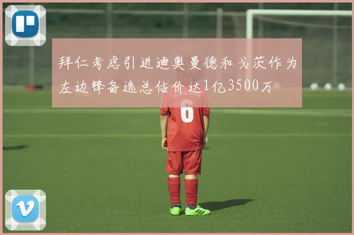 拜仁考虑引进迪奥曼德和戈茨作为左边锋备选总估价达1亿3500万