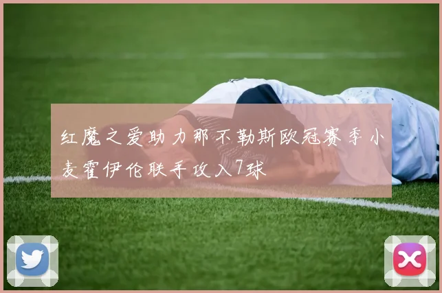 红魔之爱助力那不勒斯欧冠赛季小麦霍伊伦联手攻入7球
