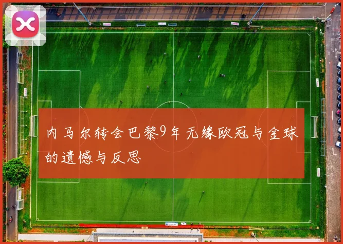 内马尔转会巴黎9年无缘欧冠与金球的遗憾与反思