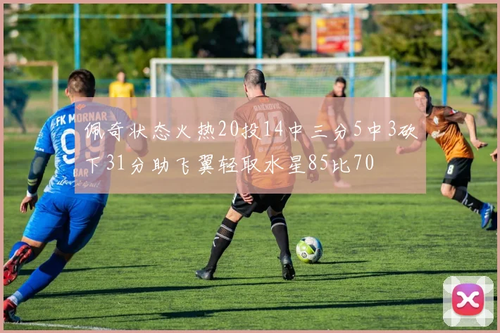 佩奇状态火热20投14中三分5中3砍下31分助飞翼轻取水星85比70