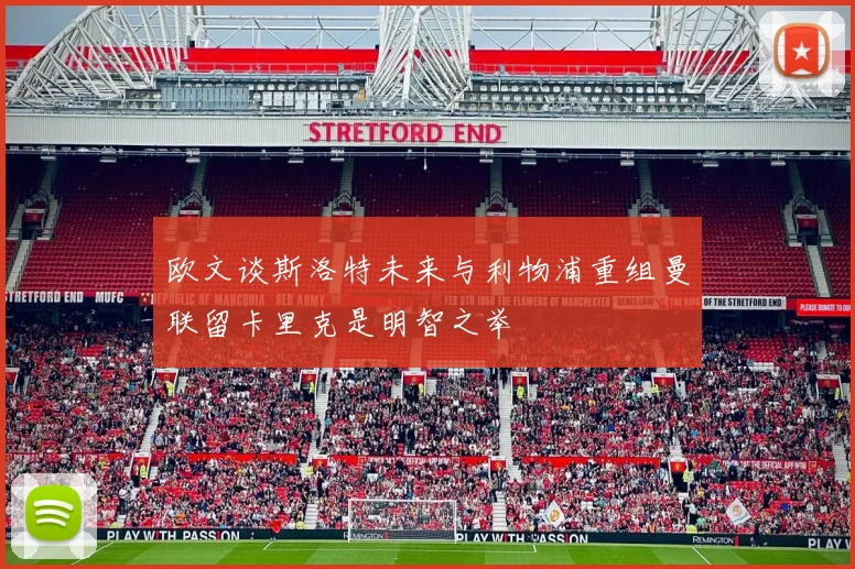 欧文谈斯洛特未来与利物浦重组曼联留卡里克是明智之举