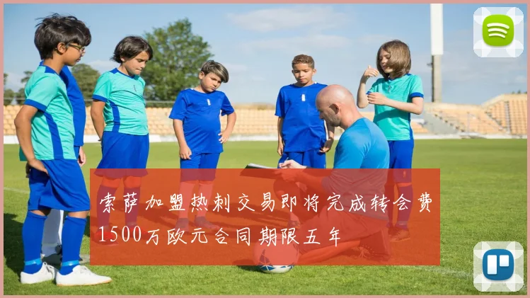 索萨加盟热刺交易即将完成转会费1500万欧元合同期限五年