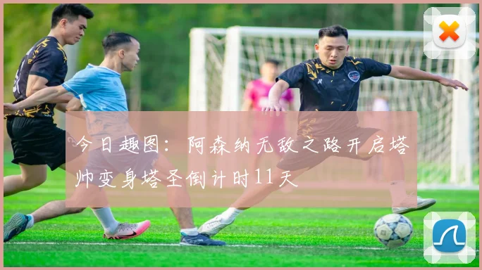 今日趣图：阿森纳无敌之路开启塔帅变身塔圣倒计时11天